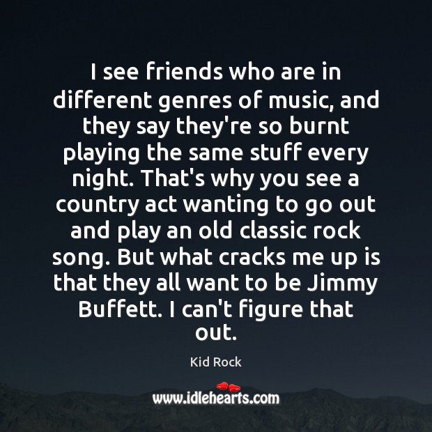 I see friends who are in different genres of music, and they Kid Rock Picture Quote