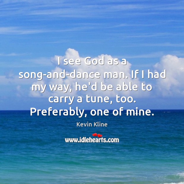 I see God as a song-and-dance man. If I had my way, Kevin Kline Picture Quote