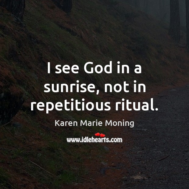 I see God in a sunrise, not in repetitious ritual. Karen Marie Moning Picture Quote