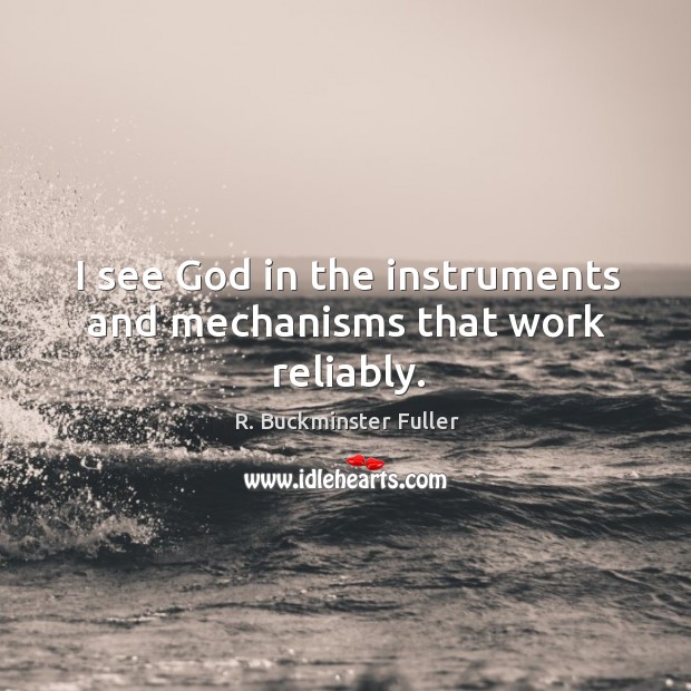 I see God in the instruments and mechanisms that work reliably. R. Buckminster Fuller Picture Quote