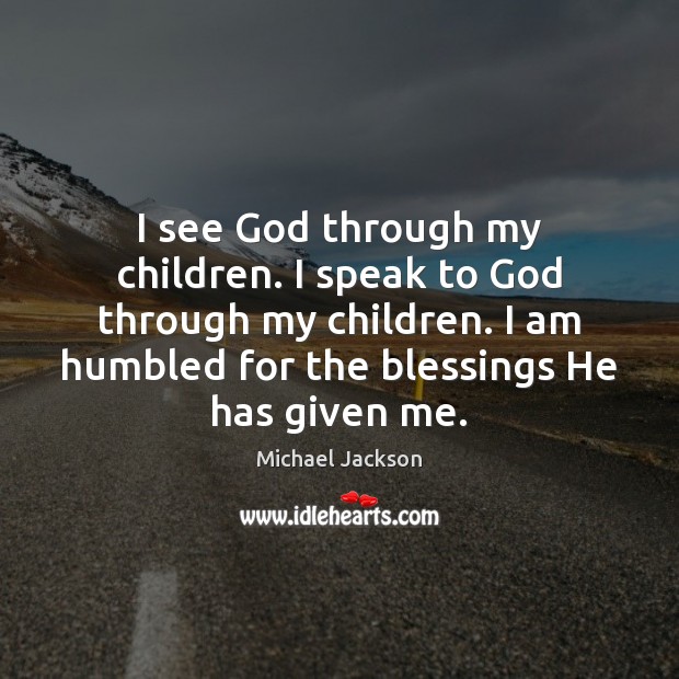 I see God through my children. I speak to God through my Michael Jackson Picture Quote