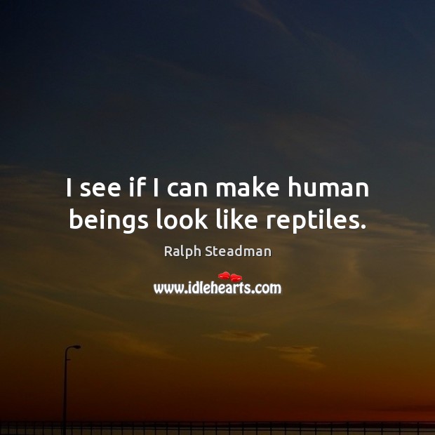I see if I can make human beings look like reptiles. Image