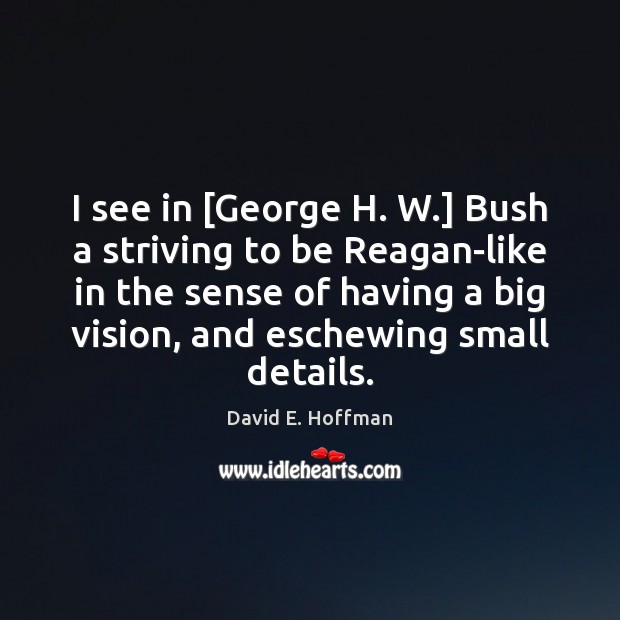 I see in [George H. W.] Bush a striving to be Reagan-like David E. Hoffman Picture Quote