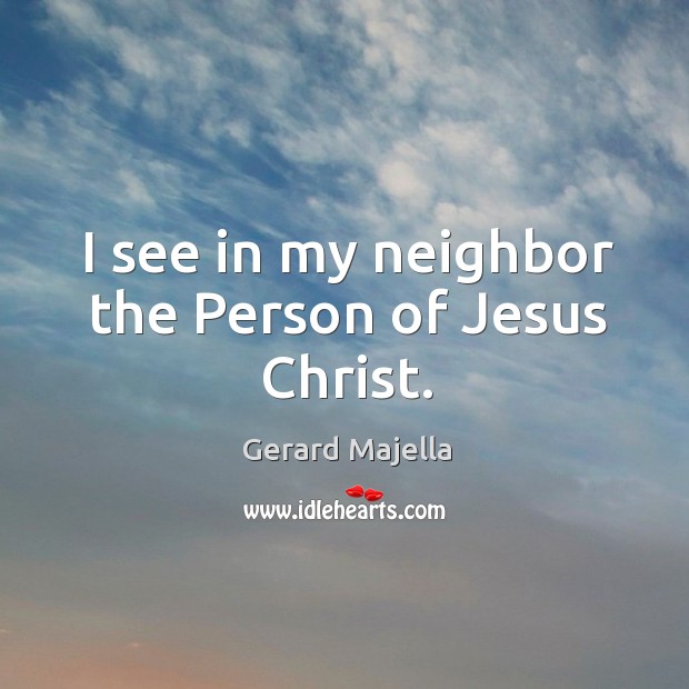 I see in my neighbor the Person of Jesus Christ. Gerard Majella Picture Quote