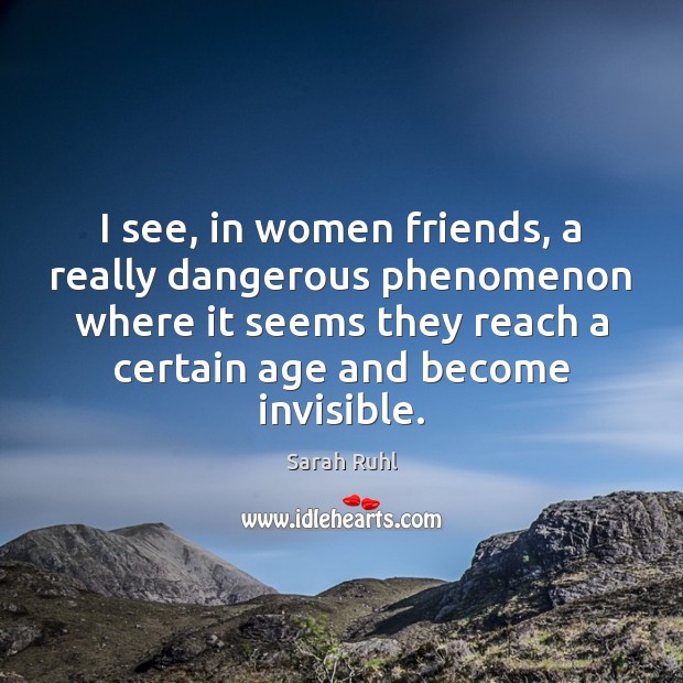 I see, in women friends, a really dangerous phenomenon where it seems Sarah Ruhl Picture Quote