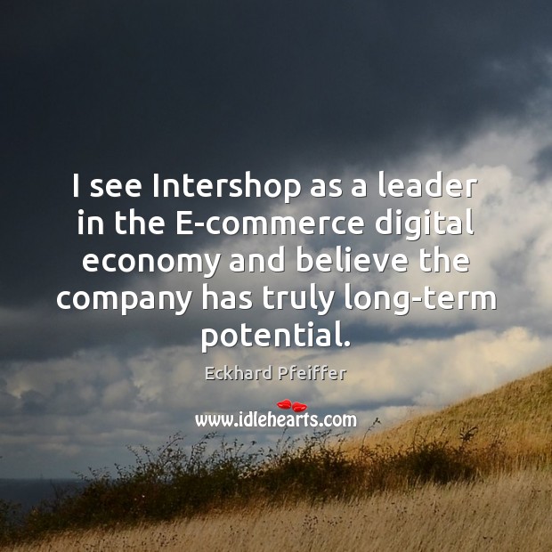I see Intershop as a leader in the E-commerce digital economy and Eckhard Pfeiffer Picture Quote