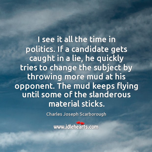 I see it all the time in politics. If a candidate gets caught in a lie, he quickly tries to Charles Joseph Scarborough Picture Quote