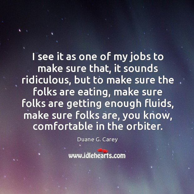 I see it as one of my jobs to make sure that, it sounds ridiculous Duane G. Carey Picture Quote