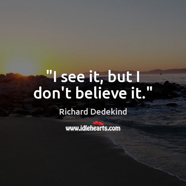 “I see it, but I don’t believe it.” Richard Dedekind Picture Quote