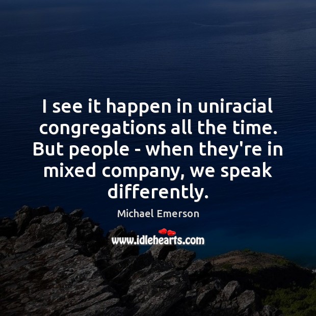 I see it happen in uniracial congregations all the time. But people Michael Emerson Picture Quote