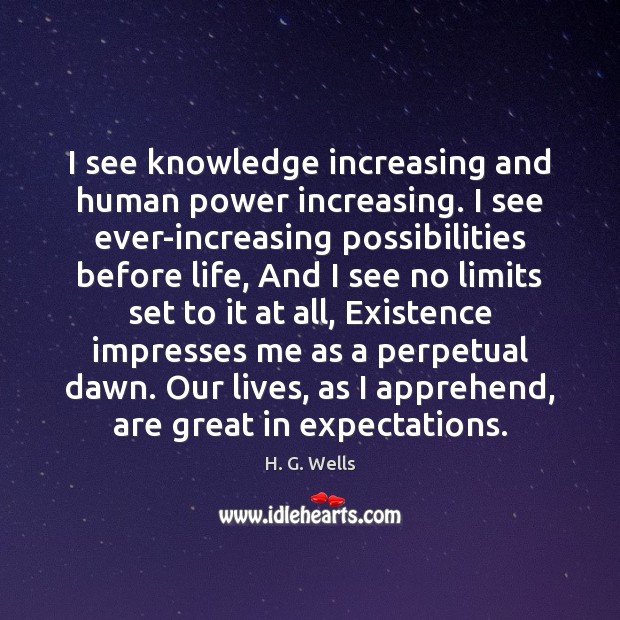 I see knowledge increasing and human power increasing. I see ever-increasing possibilities H. G. Wells Picture Quote