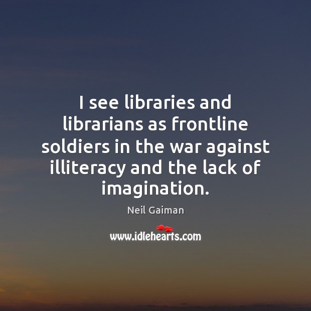I see libraries and librarians as frontline soldiers in the war against Neil Gaiman Picture Quote