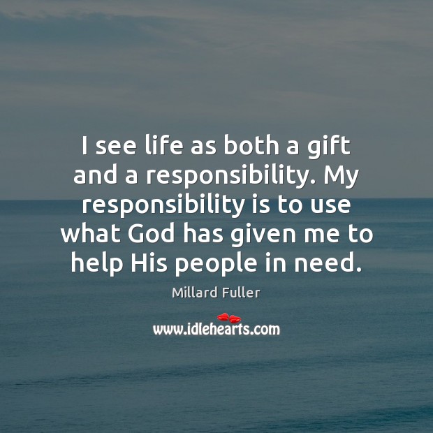 I see life as both a gift and a responsibility. My responsibility Responsibility Quotes Image