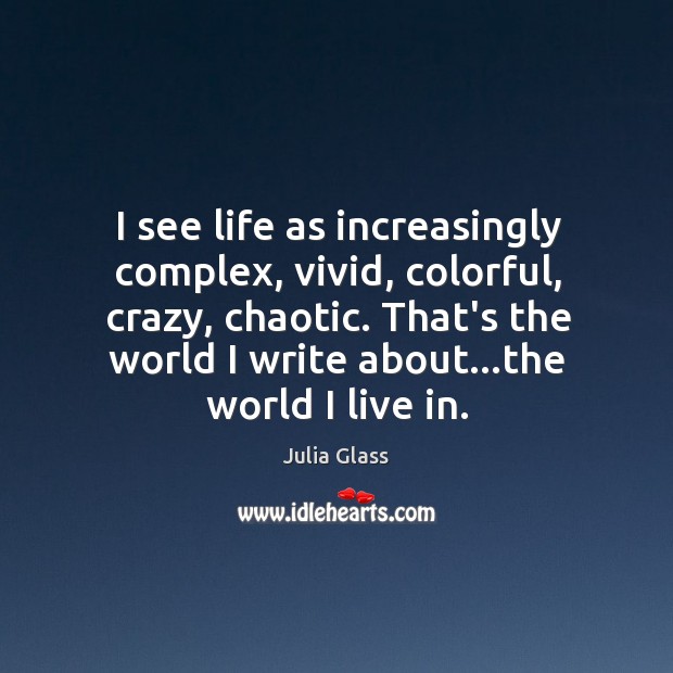 I see life as increasingly complex, vivid, colorful, crazy, chaotic. That’s the Julia Glass Picture Quote