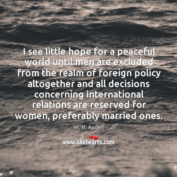 I see little hope for a peaceful world until men are excluded W. H. Auden Picture Quote