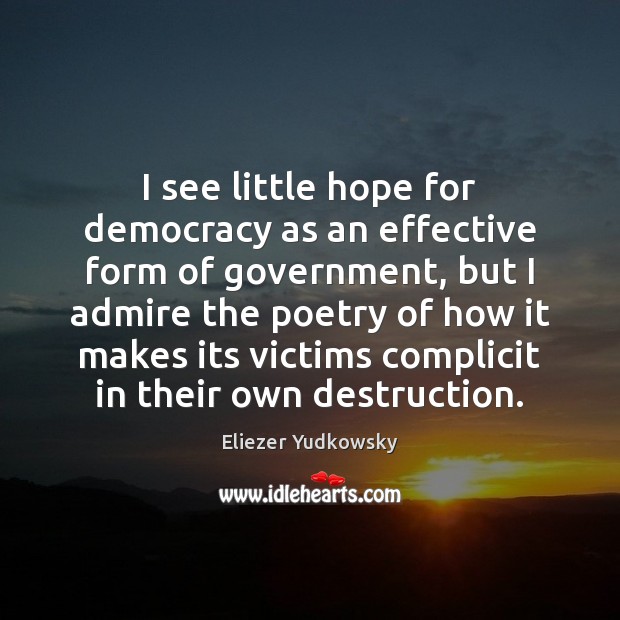 I see little hope for democracy as an effective form of government, Eliezer Yudkowsky Picture Quote