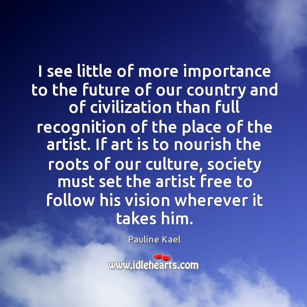 I see little of more importance to the future of our country Pauline Kael Picture Quote