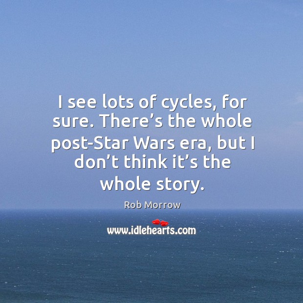 I see lots of cycles, for sure. There’s the whole post-star wars era, but I don’t think it’s the whole story. Rob Morrow Picture Quote