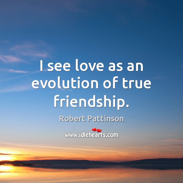 I see love as an evolution of true friendship. Robert Pattinson Picture Quote