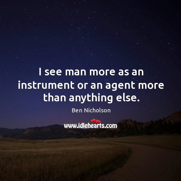 I see man more as an instrument or an agent more than anything else. Ben Nicholson Picture Quote