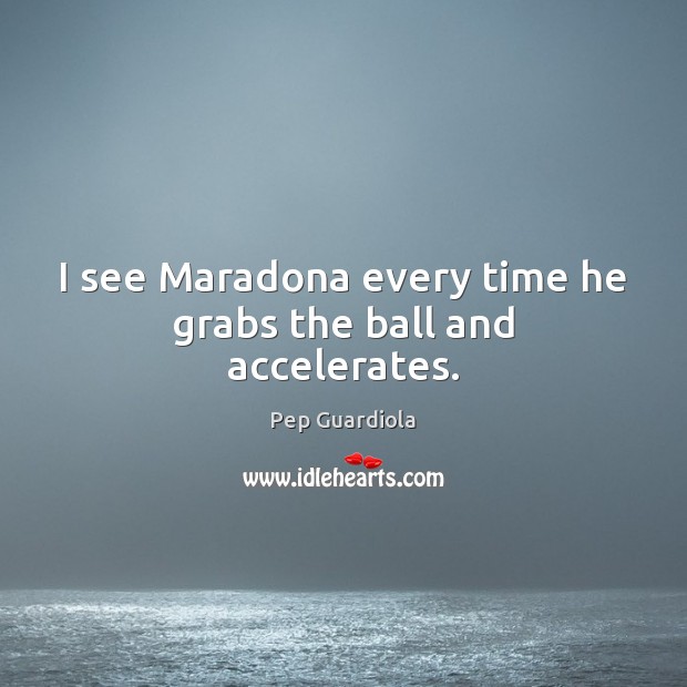 I see Maradona every time he grabs the ball and accelerates. Pep Guardiola Picture Quote