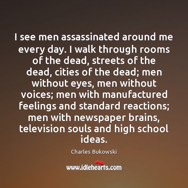 I see men assassinated around me every day. I walk through rooms Charles Bukowski Picture Quote