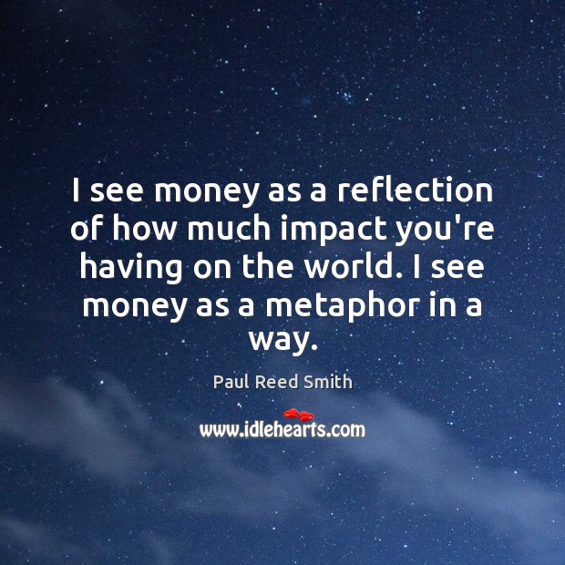 I see money as a reflection of how much impact you’re having Paul Reed Smith Picture Quote