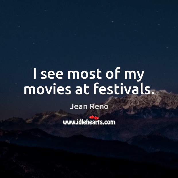 I see most of my movies at festivals. Jean Reno Picture Quote