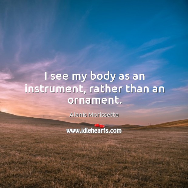 I see my body as an instrument, rather than an ornament. Image