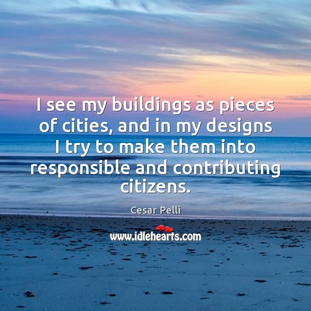 I see my buildings as pieces of cities, and in my designs Cesar Pelli Picture Quote