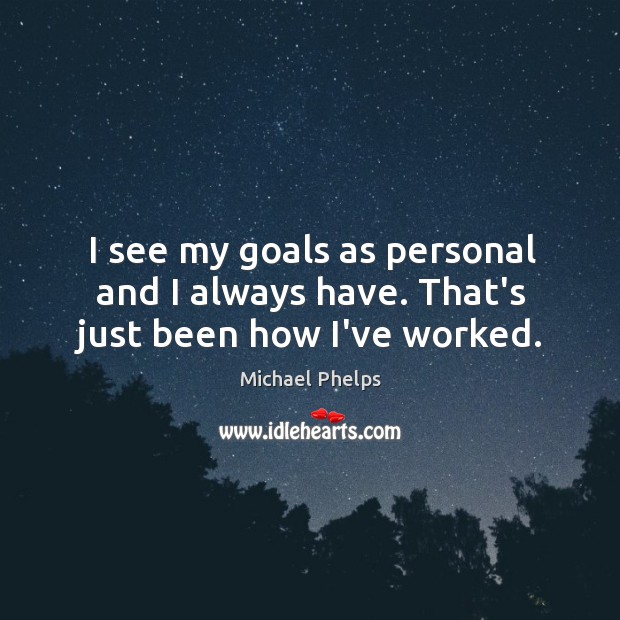 I see my goals as personal and I always have. That’s just been how I’ve worked. Michael Phelps Picture Quote