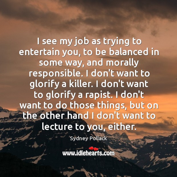 I see my job as trying to entertain you, to be balanced Sydney Pollack Picture Quote