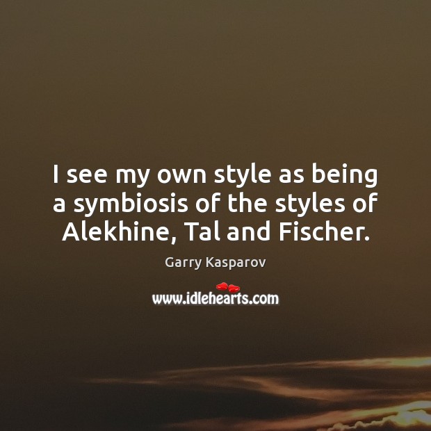 I see my own style as being a symbiosis of the styles of Alekhine, Tal and Fischer. Image