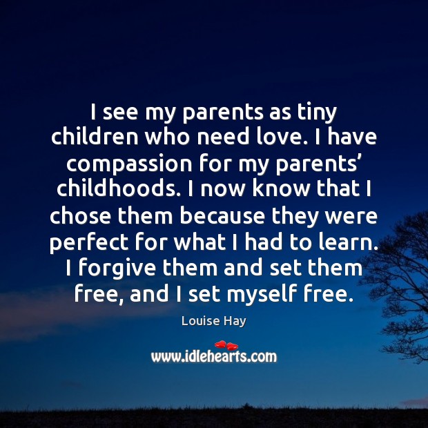 I see my parents as tiny children who need love. I have Louise Hay Picture Quote