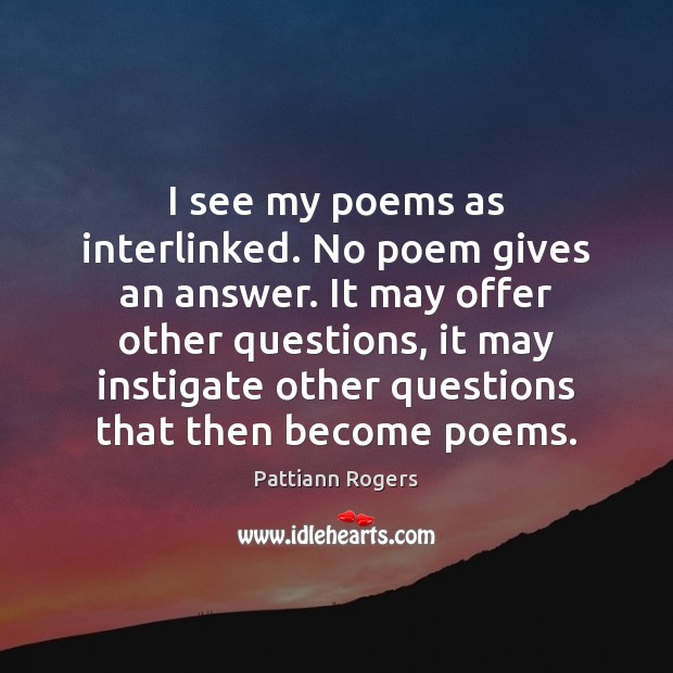 I see my poems as interlinked. No poem gives an answer. It Pattiann Rogers Picture Quote