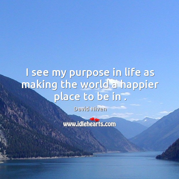 I see my purpose in life as making the world a happier place to be in . David Niven Picture Quote