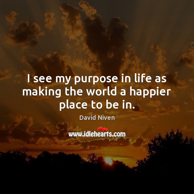 I see my purpose in life as making the world a happier place to be in. Image