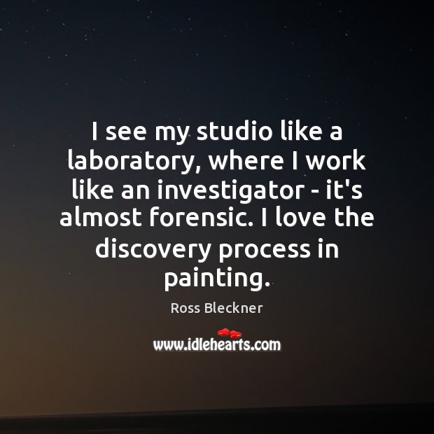 I see my studio like a laboratory, where I work like an Ross Bleckner Picture Quote