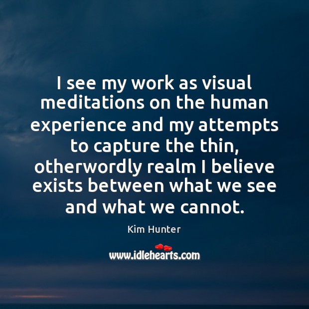 I see my work as visual meditations on the human experience and Kim Hunter Picture Quote