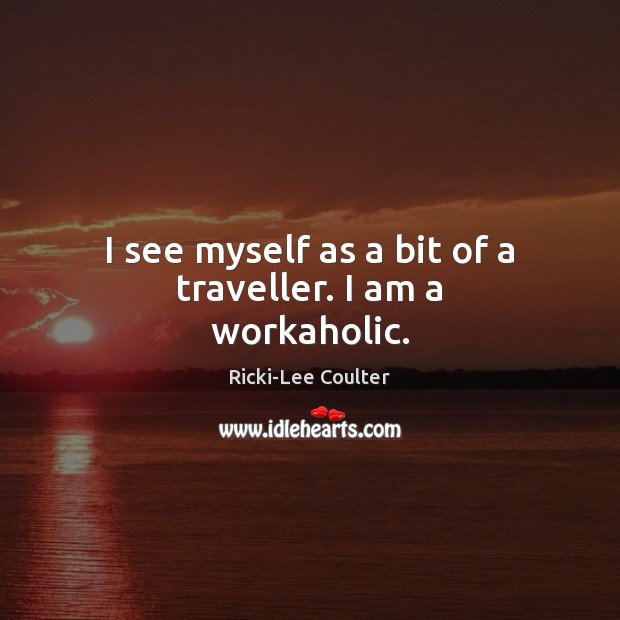 I see myself as a bit of a traveller. I am a workaholic. Ricki-Lee Coulter Picture Quote