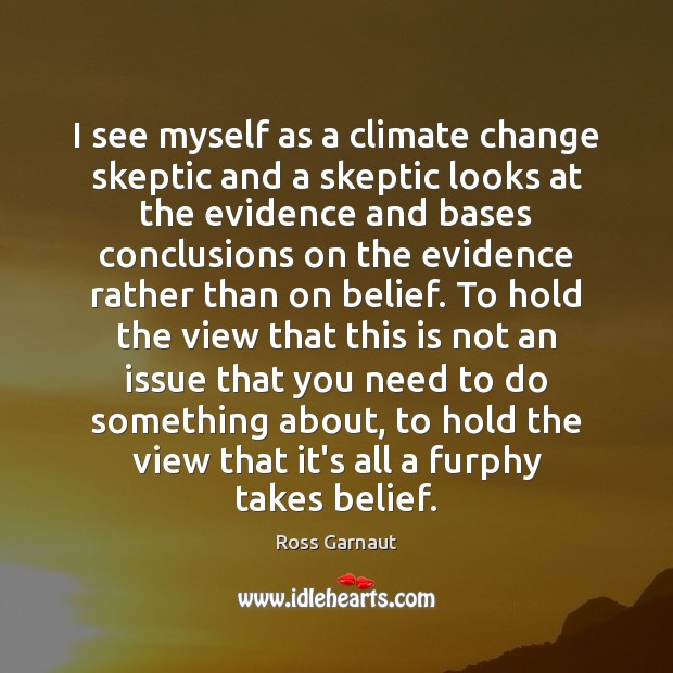 I see myself as a climate change skeptic and a skeptic looks Ross Garnaut Picture Quote