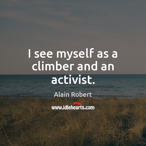 I see myself as a climber and an activist. Alain Robert Picture Quote
