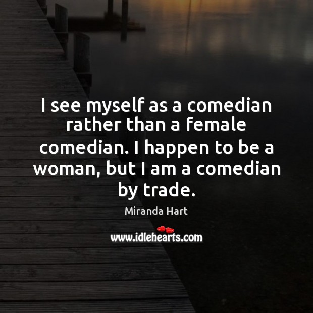 I see myself as a comedian rather than a female comedian. I Image