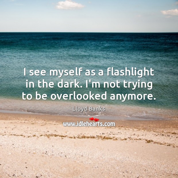I see myself as a flashlight in the dark. I’m not trying to be overlooked anymore. Image