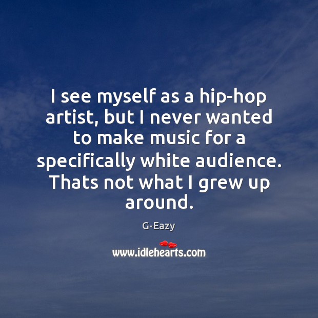 I see myself as a hip-hop artist, but I never wanted to G-Eazy Picture Quote