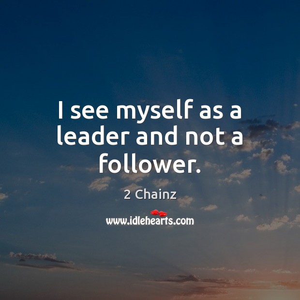 I see myself as a leader and not a follower. 2 Chainz Picture Quote