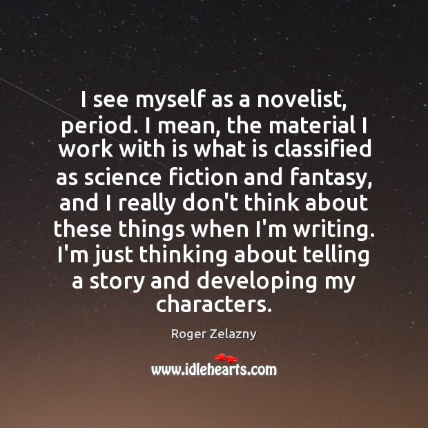 I see myself as a novelist, period. I mean, the material I Roger Zelazny Picture Quote