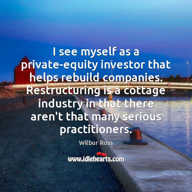 I see myself as a private-equity investor that helps rebuild companies. Restructuring Image
