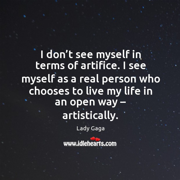 I see myself as a real person who chooses to live my life in an open way – artistically. Image