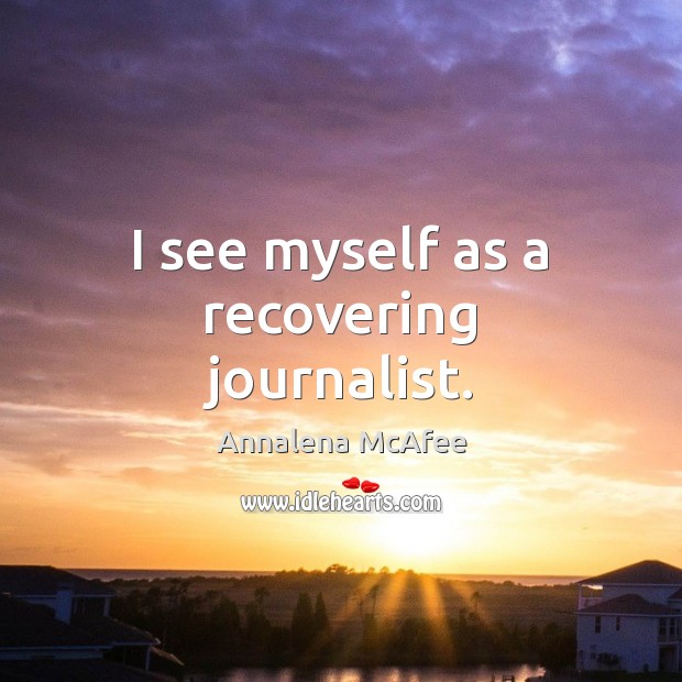 I see myself as a recovering journalist. Annalena McAfee Picture Quote